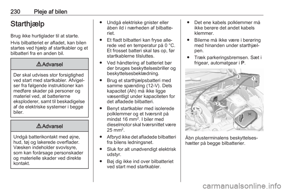 OPEL GRANDLAND X 2018.5  Instruktionsbog (in Danish) 230Pleje af bilenStarthjælp
Brug ikke hurtiglader til at starte.
Hvis bilbatteriet er afladet, kan bilen
startes ved hjælp af startkabler og et
bilbatteri fra en anden bil.9 Advarsel
Der skal udvise