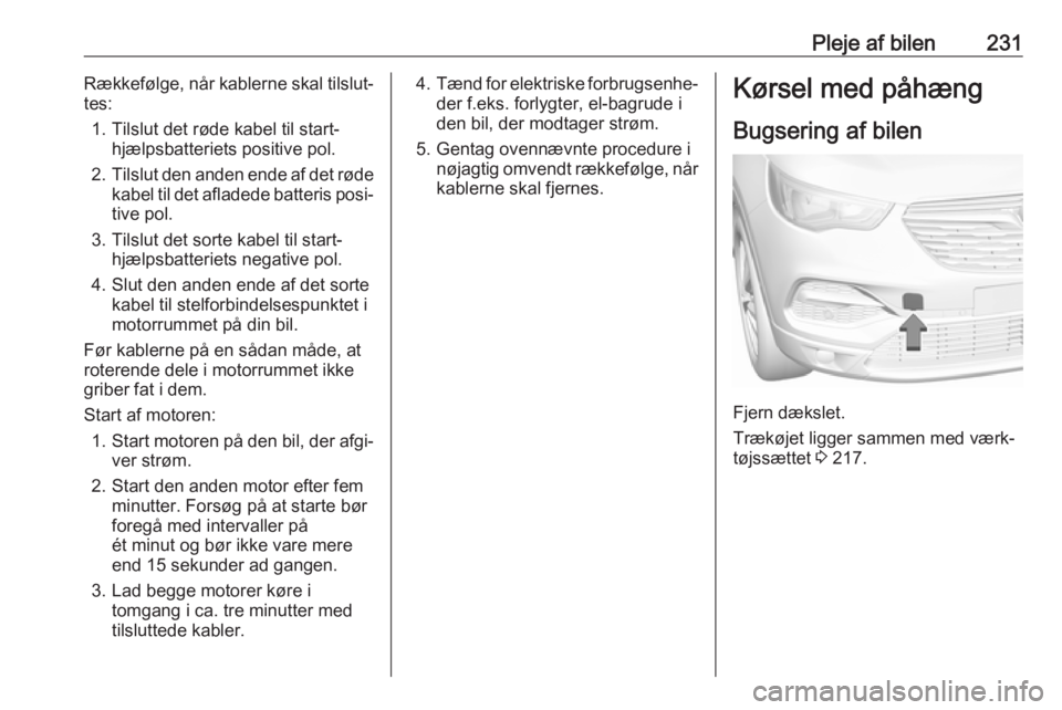 OPEL GRANDLAND X 2018.5  Instruktionsbog (in Danish) Pleje af bilen231Rækkefølge, når kablerne skal tilslut‐
tes:
1. Tilslut det røde kabel til start‐ hjælpsbatteriets positive pol.
2. Tilslut den anden ende af det røde
kabel til det afladede 