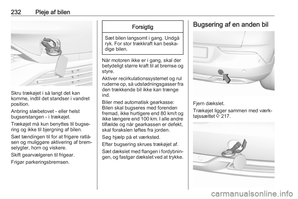 OPEL GRANDLAND X 2018.5  Instruktionsbog (in Danish) 232Pleje af bilen
Skru trækøjet i så langt det kan
komme, indtil det standser i vandret
position.
Anbring slæbetovet - eller helst
bugserstangen - i trækøjet.
Trækøjet må kun benyttes til bug