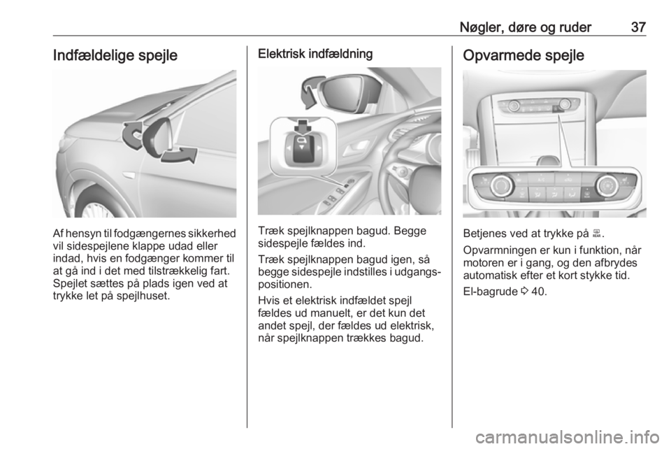 OPEL GRANDLAND X 2018.5  Instruktionsbog (in Danish) Nøgler, døre og ruder37Indfældelige spejle
Af hensyn til fodgængernes sikkerhed
vil sidespejlene klappe udad eller indad, hvis en fodgænger kommer til
at gå ind i det med tilstrækkelig fart.
Sp