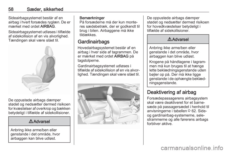 OPEL GRANDLAND X 2018.5  Instruktionsbog (in Danish) 58Sæder, sikkerhedSideairbagsystemet består af en
airbag i hvert forsædes ryglæn. De er
mærket med ordet  AIRBAG.
Sideairbagsystemet udløses i tilfælde
af sidekollision af en vis alvorlighed.
T