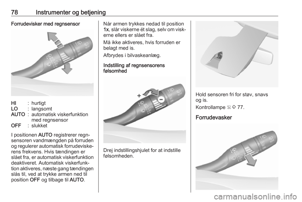 OPEL GRANDLAND X 2018.5  Instruktionsbog (in Danish) 78Instrumenter og betjeningForrudevisker med regnsensorHI:hurtigtLO:langsomtAUTO:automatisk viskerfunktion
med regnsensorOFF:slukket
I positionen  AUTO registrerer regn‐
sensoren vandmængden på fo