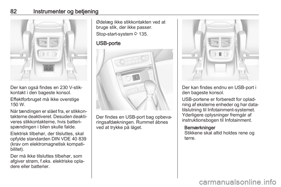 OPEL GRANDLAND X 2018.5  Instruktionsbog (in Danish) 82Instrumenter og betjening
Der kan også findes en 230 V-stik‐
kontakt i den bageste konsol.
Effektforbruget må ikke overstige
150 W.
Når tændingen er slået fra, er stikkon‐
takterne deaktive