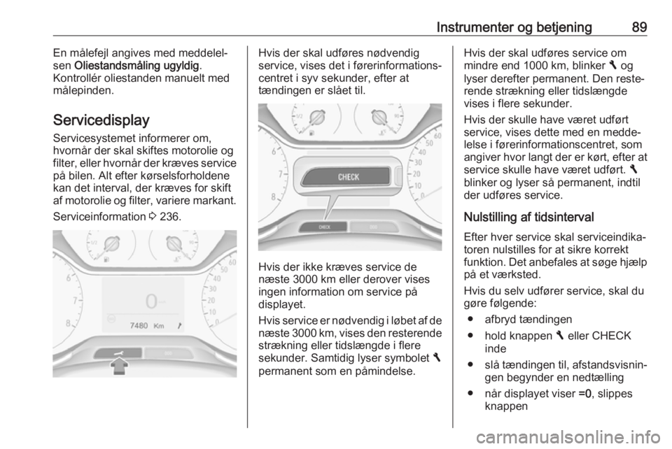 OPEL GRANDLAND X 2018.5  Instruktionsbog (in Danish) Instrumenter og betjening89En målefejl angives med meddelel‐
sen  Oliestandsmåling ugyldig .
Kontrollér oliestanden manuelt med
målepinden.
Servicedisplay Servicesystemet informerer om,
hvornår