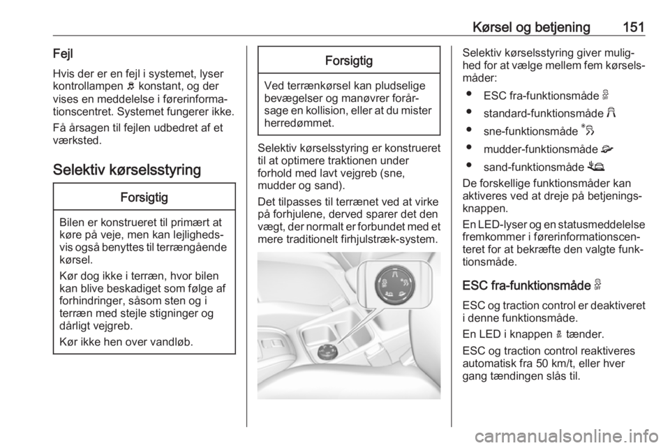OPEL GRANDLAND X 2018.75  Instruktionsbog (in Danish) Kørsel og betjening151Fejl
Hvis der er en fejl i systemet, lyser
kontrollampen  b konstant, og der
vises en meddelelse i førerinforma‐
tionscentret. Systemet fungerer ikke.
Få årsagen til fejlen