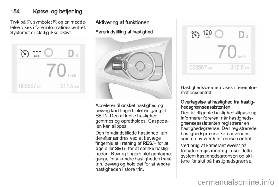 OPEL GRANDLAND X 2018.75  Instruktionsbog (in Danish) 154Kørsel og betjeningTryk på m, symbolet  m og en medde‐
lelse vises i førerinformationscentret.
Systemet er stadig ikke aktivt.Aktivering af funktionen
Førerindstilling af hastighed
Accelerer 