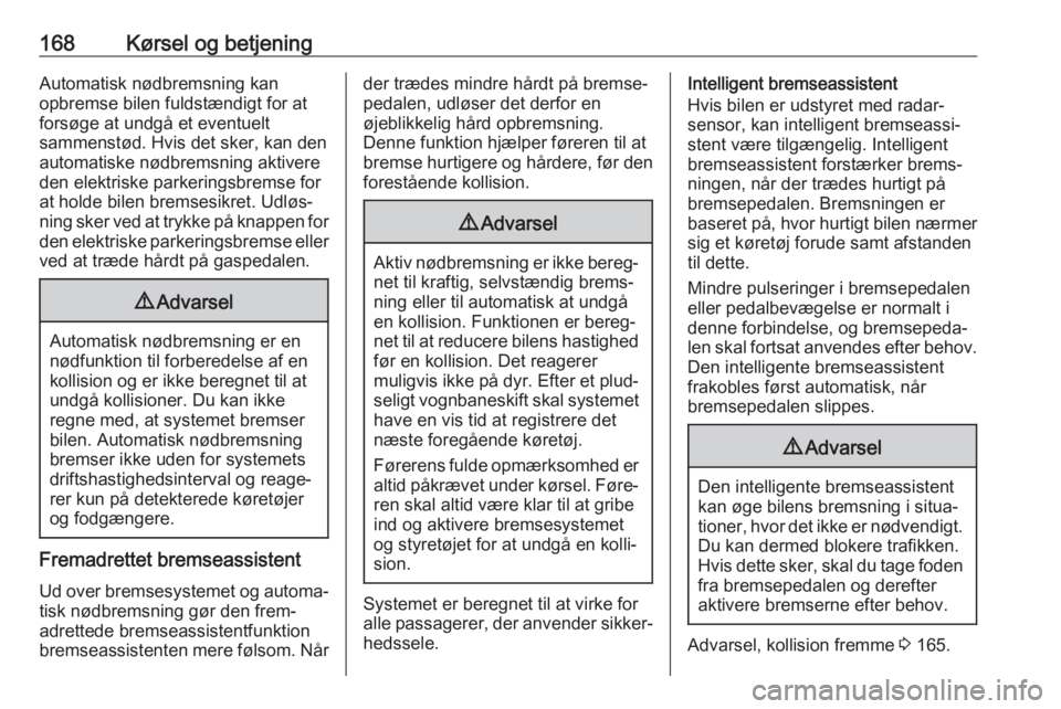 OPEL GRANDLAND X 2018.75  Instruktionsbog (in Danish) 168Kørsel og betjeningAutomatisk nødbremsning kan
opbremse bilen fuldstændigt for at
forsøge at undgå et eventuelt
sammenstød. Hvis det sker, kan den
automatiske nødbremsning aktivere
den elekt