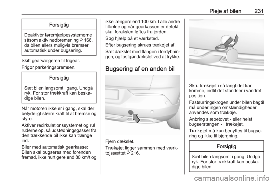 OPEL GRANDLAND X 2018.75  Instruktionsbog (in Danish) Pleje af bilen231Forsigtig
Deaktivér førerhjælpesystemerne
såsom aktiv nødbremsning  3 166,
da bilen ellers muligvis bremser automatisk under bugsering.
Skift gearvælgeren til frigear.
Frigør p