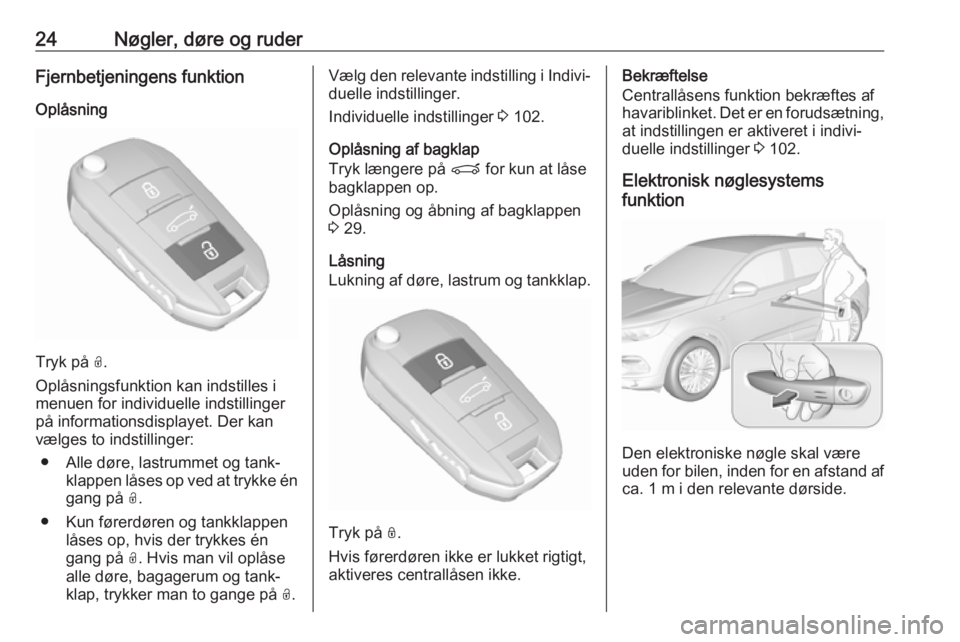 OPEL GRANDLAND X 2018.75  Instruktionsbog (in Danish) 24Nøgler, døre og ruderFjernbetjeningens funktion
Oplåsning
Tryk på  O.
Oplåsningsfunktion kan indstilles i
menuen for individuelle indstillinger
på informationsdisplayet. Der kan
vælges to ind