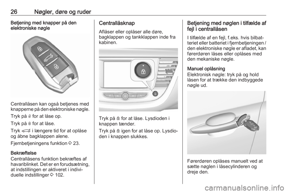 OPEL GRANDLAND X 2018.75  Instruktionsbog (in Danish) 26Nøgler, døre og ruderBetjening med knapper på den
elektroniske nøgle
Centrallåsen kan også betjenes med
knapperne på den elektroniske nøgle.
Tryk på  O for at låse op.
Tryk på  N for at l