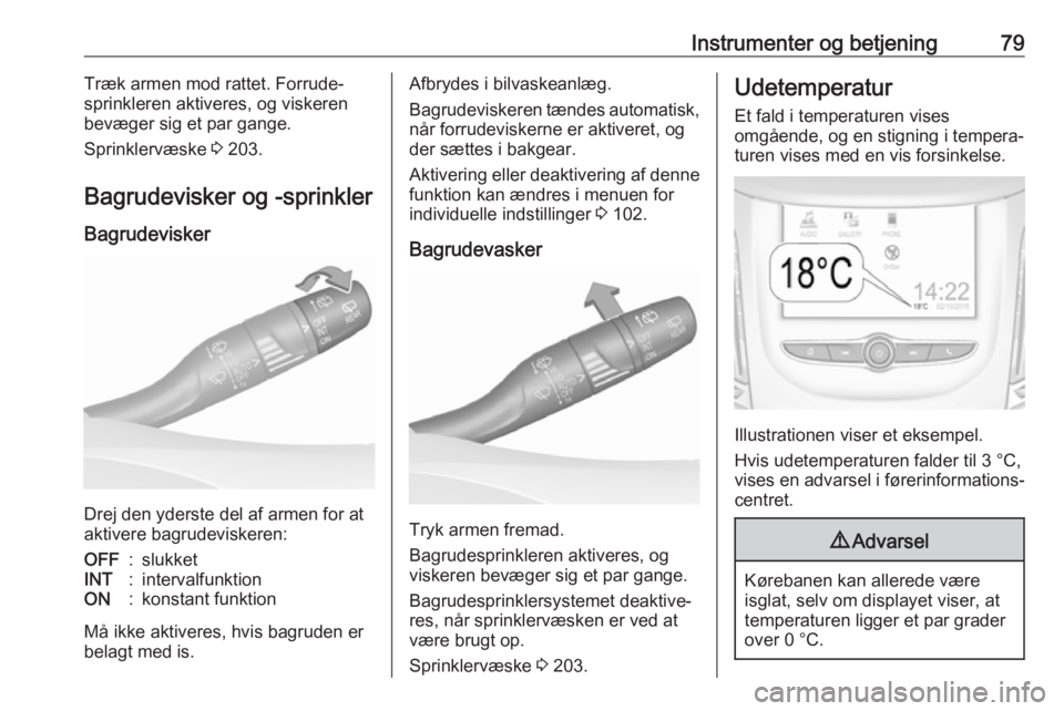 OPEL GRANDLAND X 2018.75  Instruktionsbog (in Danish) Instrumenter og betjening79Træk armen mod rattet. Forrude‐
sprinkleren aktiveres, og viskeren
bevæger sig et par gange.
Sprinklervæske  3 203.
Bagrudevisker og -sprinkler
Bagrudevisker
Drej den y