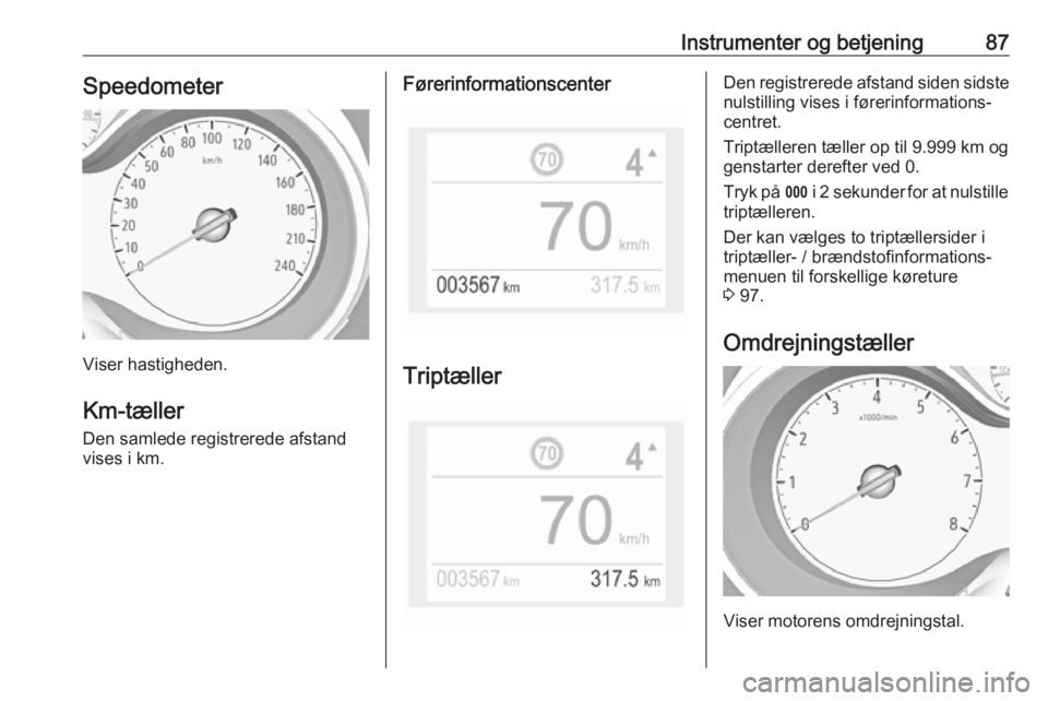 OPEL GRANDLAND X 2018.75 Instruktionsbog (in Danish) Instrumenter og betjening87Speedometer
Viser hastigheden.
Km-tæller Den samlede registrerede afstand
vises i km.
Førerinformationscenter
Triptæller
Den registrerede afstand siden sidste
nulstilling OPEL GRANDLAND X 2018.75 Instruktionsbog (in Danish) Instrumenter og betjening87Speedometer
Viser hastigheden.
Km-tæller Den samlede registrerede afstand
vises i km.
Førerinformationscenter
Triptæller
Den registrerede afstand siden sidste
nulstilling