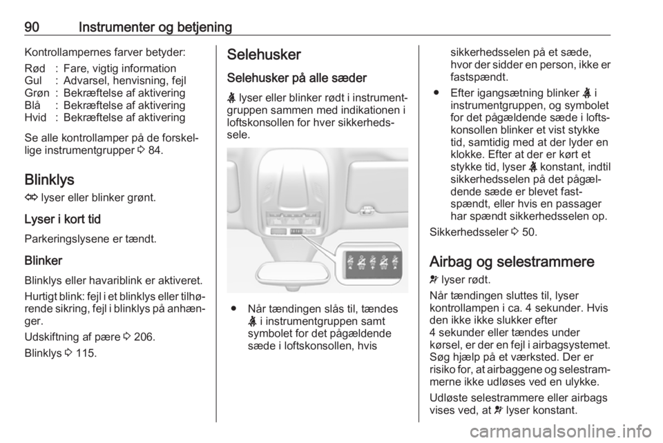 OPEL GRANDLAND X 2018.75  Instruktionsbog (in Danish) 90Instrumenter og betjeningKontrollampernes farver betyder:Rød:Fare, vigtig informationGul:Advarsel, henvisning, fejlGrøn:Bekræftelse af aktiveringBlå:Bekræftelse af aktiveringHvid:Bekræftelse a