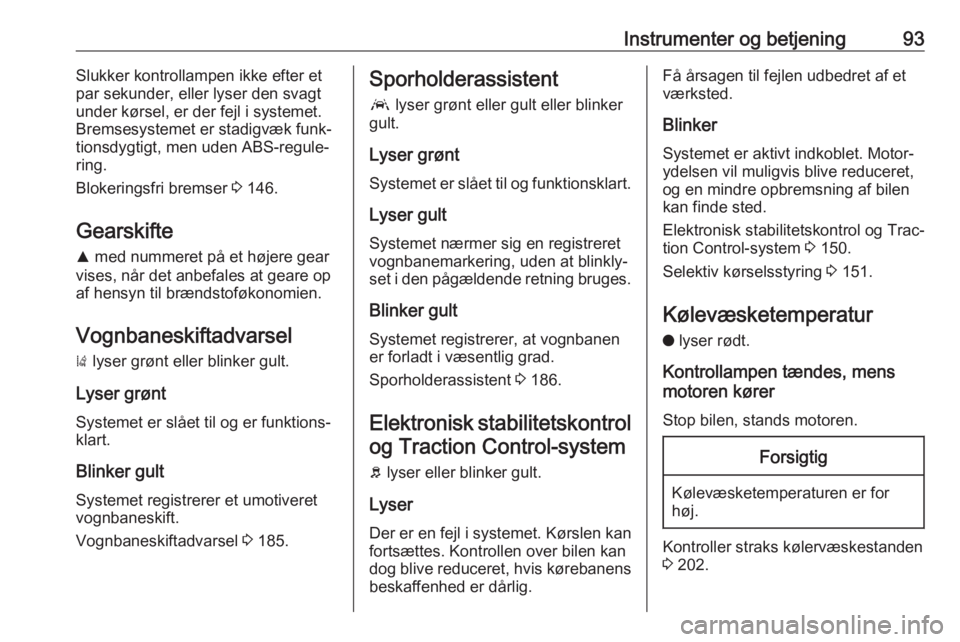 OPEL GRANDLAND X 2018.75  Instruktionsbog (in Danish) Instrumenter og betjening93Slukker kontrollampen ikke efter et
par sekunder, eller lyser den svagt
under kørsel, er der fejl i systemet.
Bremsesystemet er stadigvæk funk‐
tionsdygtigt, men uden AB