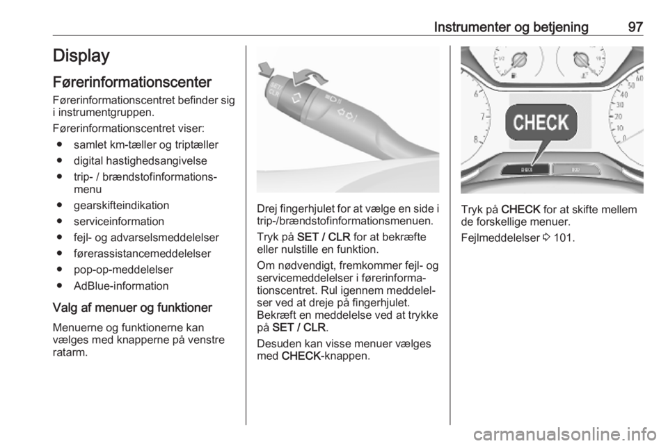 OPEL GRANDLAND X 2018.75  Instruktionsbog (in Danish) Instrumenter og betjening97Display
Førerinformationscenter Førerinformationscentret befinder sig i instrumentgruppen.
Førerinformationscentret viser: ● samlet km-tæller og triptæller
● digita