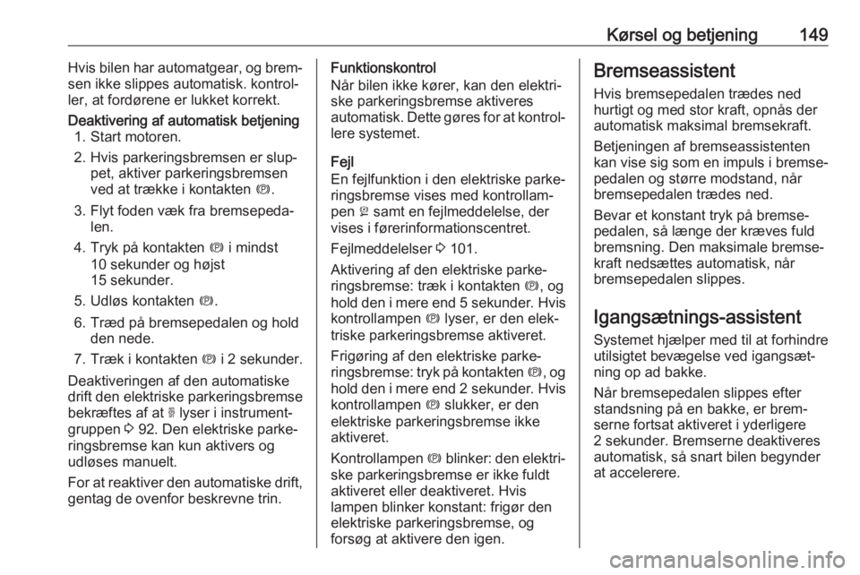 OPEL GRANDLAND X 2019  Instruktionsbog (in Danish) Kørsel og betjening149Hvis bilen har automatgear, og brem‐
sen ikke slippes automatisk. kontrol‐
ler, at fordørene er lukket korrekt.Deaktivering af automatisk betjening 1. Start motoren.
2. Hvi
