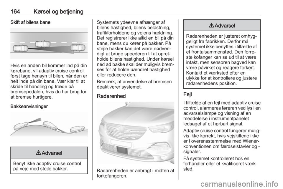 OPEL GRANDLAND X 2019  Instruktionsbog (in Danish) 164Kørsel og betjeningSkift af bilens bane
Hvis en anden bil kommer ind på din
kørebane, vil adaptiv cruise control først tage hensyn til bilen, når den erhelt inde på din bane. Vær klar til at