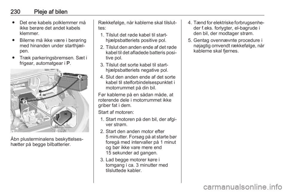 OPEL GRANDLAND X 2019  Instruktionsbog (in Danish) 230Pleje af bilen● Det ene kabels polklemmer måikke berøre det andet kabelsklemmer.
● Bilerne må ikke være i berøring med hinanden under starthjæl‐
pen.
● Træk parkeringsbremsen. Sæt i