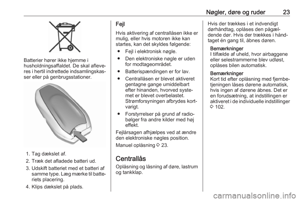 OPEL GRANDLAND X 2019  Instruktionsbog (in Danish) Nøgler, døre og ruder23
Batterier hører ikke hjemme i
husholdningsaffaldet. De skal afleve‐
res i hertil indrettede indsamlingskas‐
ser eller på genbrugsstationer.
1. Tag dækslet af.
2. Træk