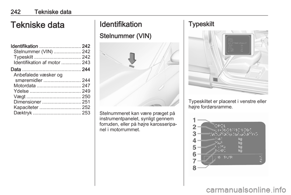 OPEL GRANDLAND X 2019  Instruktionsbog (in Danish) 242Tekniske dataTekniske dataIdentifikation............................... 242
Stelnummer (VIN) ....................242
Typeskilt .................................. 242
Identifikation af motor .......