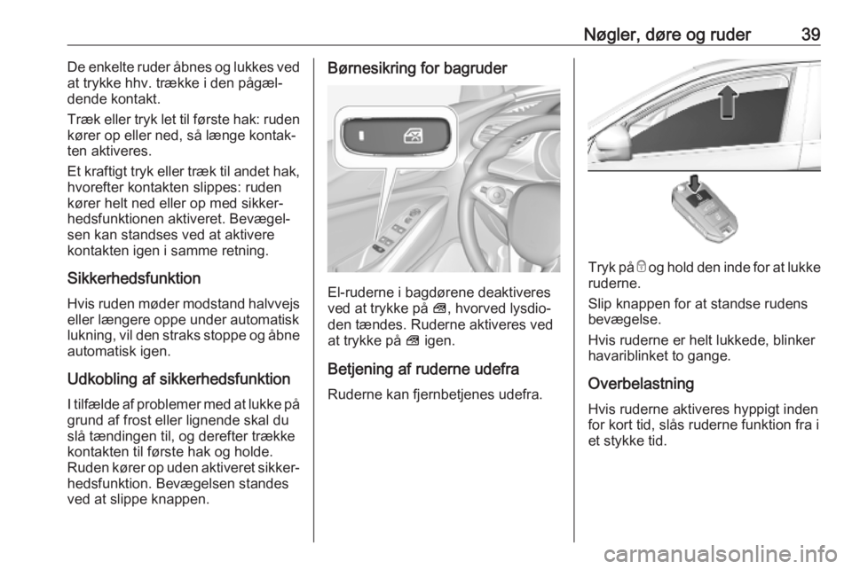 OPEL GRANDLAND X 2019  Instruktionsbog (in Danish) Nøgler, døre og ruder39De enkelte ruder åbnes og lukkes ved
at trykke hhv. trække i den pågæl‐
dende kontakt.
Træk eller tryk let til første hak: ruden
kører op eller ned, så længe kontak