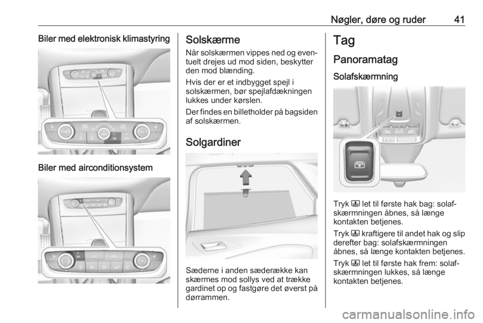 OPEL GRANDLAND X 2019  Instruktionsbog (in Danish) Nøgler, døre og ruder41Biler med elektronisk klimastyring
Biler med airconditionsystem
SolskærmeNår solskærmen vippes ned og even‐
tuelt drejes ud mod siden, beskytter
den mod blænding.
Hvis d