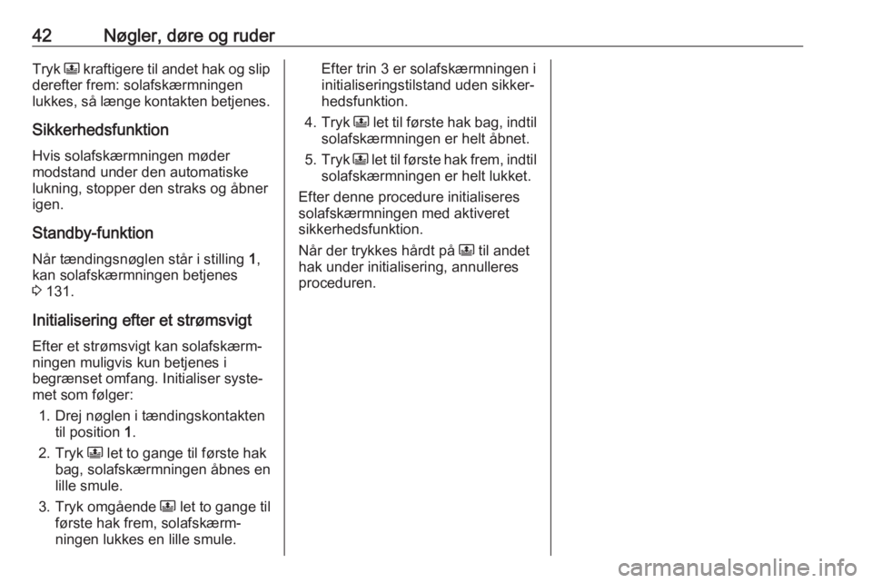 OPEL GRANDLAND X 2019  Instruktionsbog (in Danish) 42Nøgler, døre og ruderTryk N kraftigere til andet hak og slip
derefter frem: solafskærmningen
lukkes, så længe kontakten betjenes.
Sikkerhedsfunktion Hvis solafskærmningen møder
modstand under