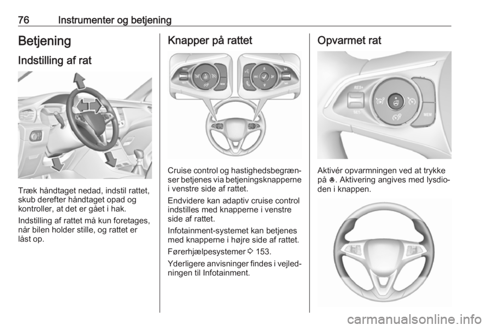 OPEL GRANDLAND X 2019  Instruktionsbog (in Danish) 76Instrumenter og betjeningBetjening
Indstilling af rat
Træk håndtaget nedad, indstil rattet,
skub derefter håndtaget opad og
kontroller, at det er gået i hak.
Indstilling af rattet må kun foreta