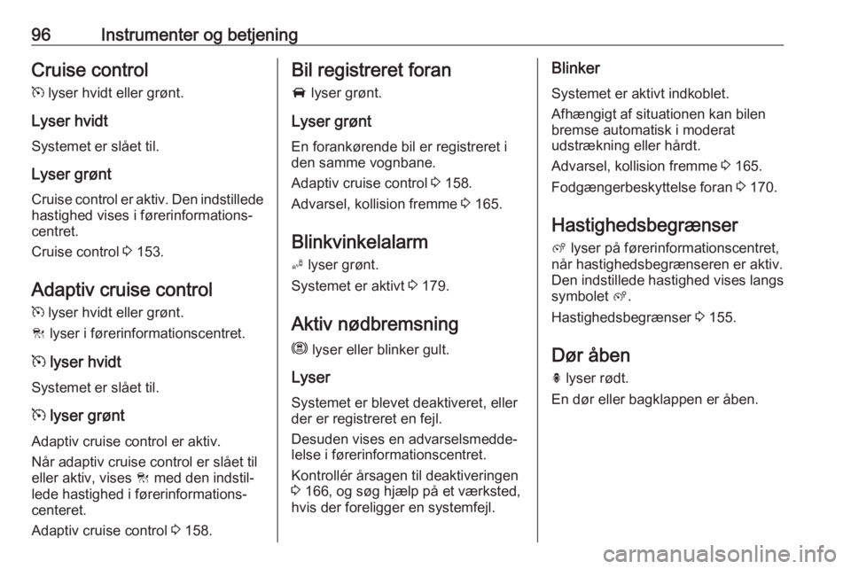 OPEL GRANDLAND X 2019  Instruktionsbog (in Danish) 96Instrumenter og betjeningCruise control
m  lyser hvidt eller grønt.
Lyser hvidt Systemet er slået til.
Lyser grønt
Cruise control er aktiv. Den indstillede
hastighed vises i førerinformations‐