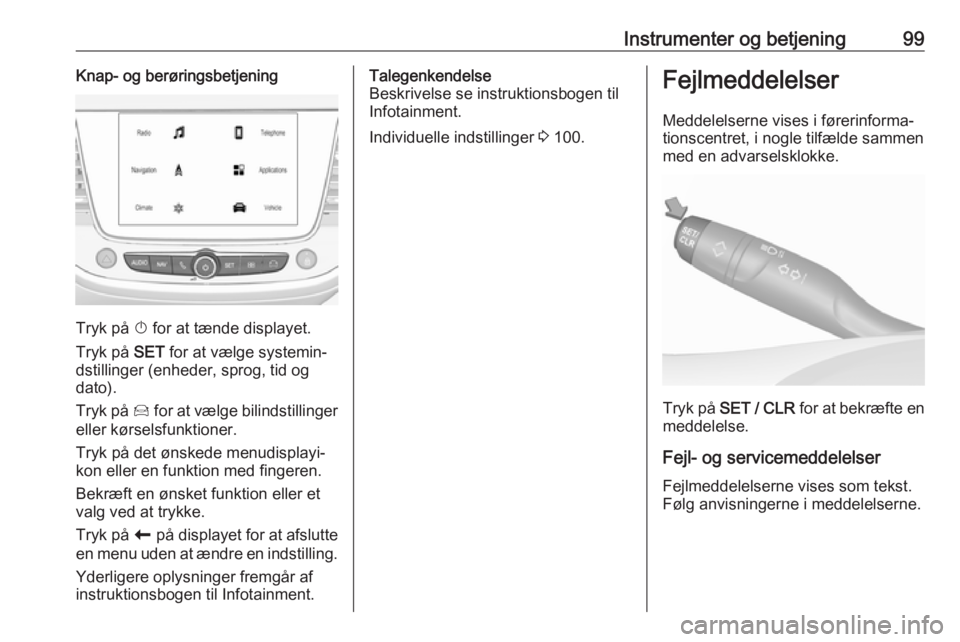 OPEL GRANDLAND X 2019.75  Instruktionsbog (in Danish) Instrumenter og betjening99Knap- og berøringsbetjening
Tryk på X for at tænde displayet.
Tryk på  SET for at vælge systemin‐
dstillinger (enheder, sprog, tid og
dato).
Tryk på  Í for at vælg