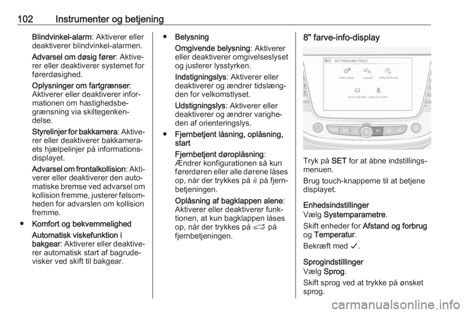 OPEL GRANDLAND X 2019.75  Instruktionsbog (in Danish) 102Instrumenter og betjeningBlindvinkel-alarm: Aktiverer eller
deaktiverer blindvinkel-alarmen.
Advarsel om døsig fører : Aktive‐
rer eller deaktiverer systemet for førerdøsighed.
Oplysninger om