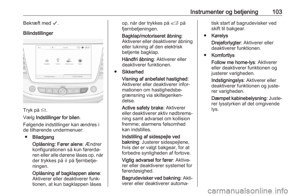 OPEL GRANDLAND X 2019.75  Instruktionsbog (in Danish) Instrumenter og betjening103Bekræft med G.
Bilindstillinger
Tryk på  Í.
Vælg  Indstillinger for bilen .
Følgende indstillinger kan ændres i
de tilhørende undermenuer:
● Biladgang
Oplåsning: 