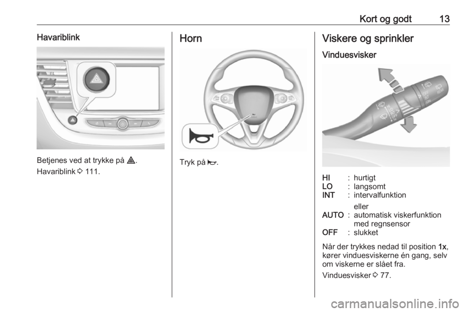 OPEL GRANDLAND X 2019.75  Instruktionsbog (in Danish) Kort og godt13Havariblink
Betjenes ved at trykke på ¨.
Havariblink  3 111.
Horn
Tryk på  j.
Viskere og sprinkler
VinduesviskerHI:hurtigtLO:langsomtINT:intervalfunktion
ellerAUTO:automatisk viskerfu