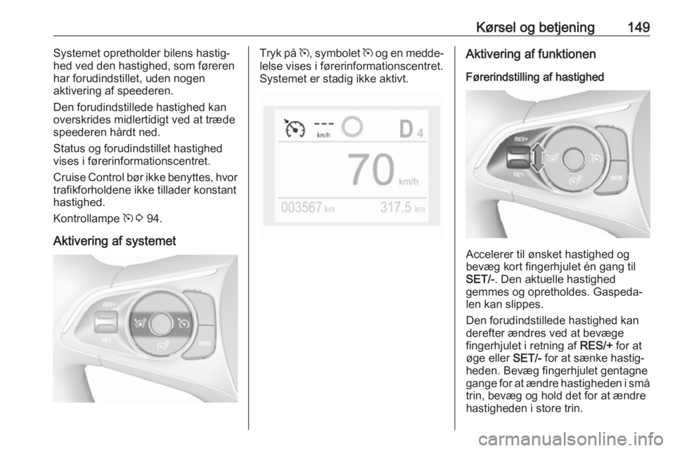 OPEL GRANDLAND X 2019.75 Instruktionsbog (in Danish) Kørsel og betjening149Systemet opretholder bilens hastig‐
hed ved den hastighed, som føreren har forudindstillet, uden nogen
aktivering af speederen.
Den forudindstillede hastighed kan
overskrides OPEL GRANDLAND X 2019.75 Instruktionsbog (in Danish) Kørsel og betjening149Systemet opretholder bilens hastig‐
hed ved den hastighed, som føreren har forudindstillet, uden nogen
aktivering af speederen.
Den forudindstillede hastighed kan
overskrides