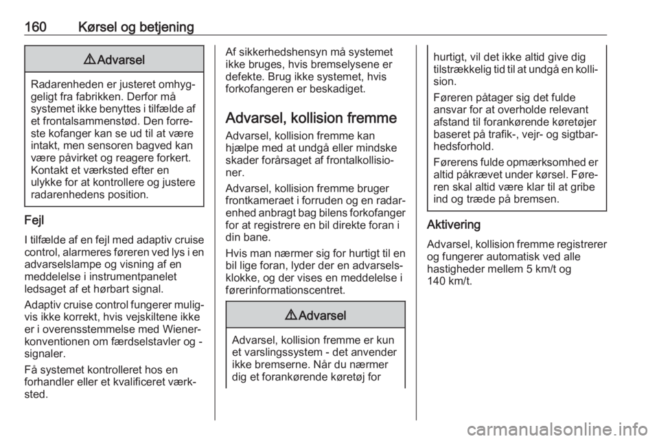 OPEL GRANDLAND X 2019.75  Instruktionsbog (in Danish) 160Kørsel og betjening9Advarsel
Radarenheden er justeret omhyg‐
geligt fra fabrikken. Derfor må
systemet ikke benyttes i tilfælde af et frontalsammenstød. Den forre‐
ste kofanger kan se ud til