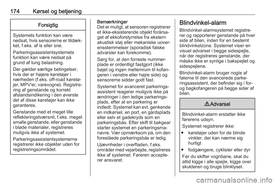 OPEL GRANDLAND X 2019.75  Instruktionsbog (in Danish) 174Kørsel og betjeningForsigtig
Systemets funktion kan være
nedsat, hvis sensorerne er tildæk‐ ket, f.eks. af is eller sne.
Parkeringsassistentsystemets
funktion kan være nedsat på
grund af tun
