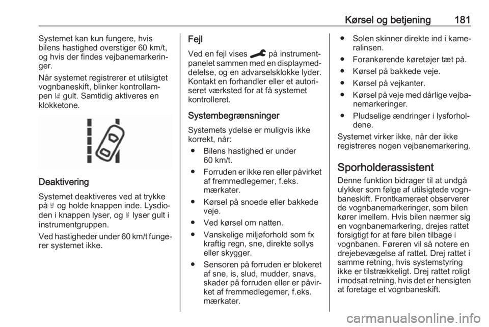 OPEL GRANDLAND X 2019.75  Instruktionsbog (in Danish) Kørsel og betjening181Systemet kan kun fungere, hvis
bilens hastighed overstiger 60 km/t,
og hvis der findes vejbanemarkerin‐
ger.
Når systemet registrerer et utilsigtet
vognbaneskift, blinker kon