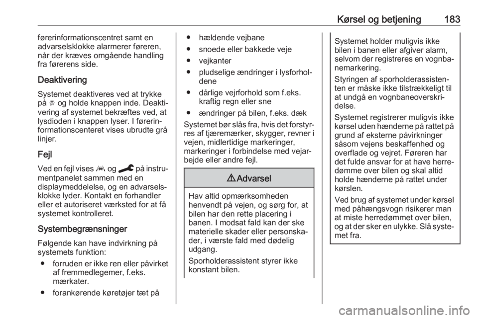 OPEL GRANDLAND X 2019.75  Instruktionsbog (in Danish) Kørsel og betjening183førerinformationscentret samt en
advarselsklokke alarmerer føreren,
når der kræves omgående handling
fra førerens side.
Deaktivering Systemet deaktiveres ved at trykke
på