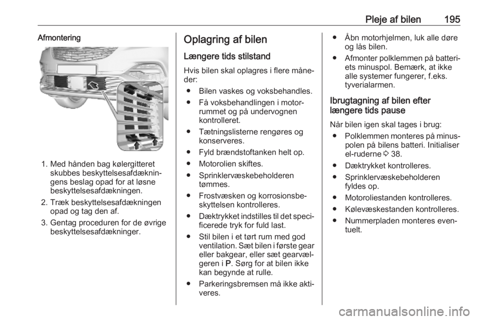 OPEL GRANDLAND X 2019.75  Instruktionsbog (in Danish) Pleje af bilen195Afmontering
1. Med hånden bag kølergitteretskubbes beskyttelsesafdæknin‐
gens beslag opad for at løsne
beskyttelsesafdækningen.
2. Træk beskyttelsesafdækningen opad og tag de