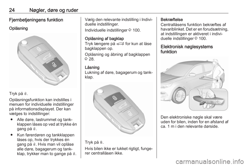 OPEL GRANDLAND X 2019.75  Instruktionsbog (in Danish) 24Nøgler, døre og ruderFjernbetjeningens funktion
Oplåsning
Tryk på  O.
Oplåsningsfunktion kan indstilles i
menuen for individuelle indstillinger
på informationsdisplayet. Der kan
vælges to ind