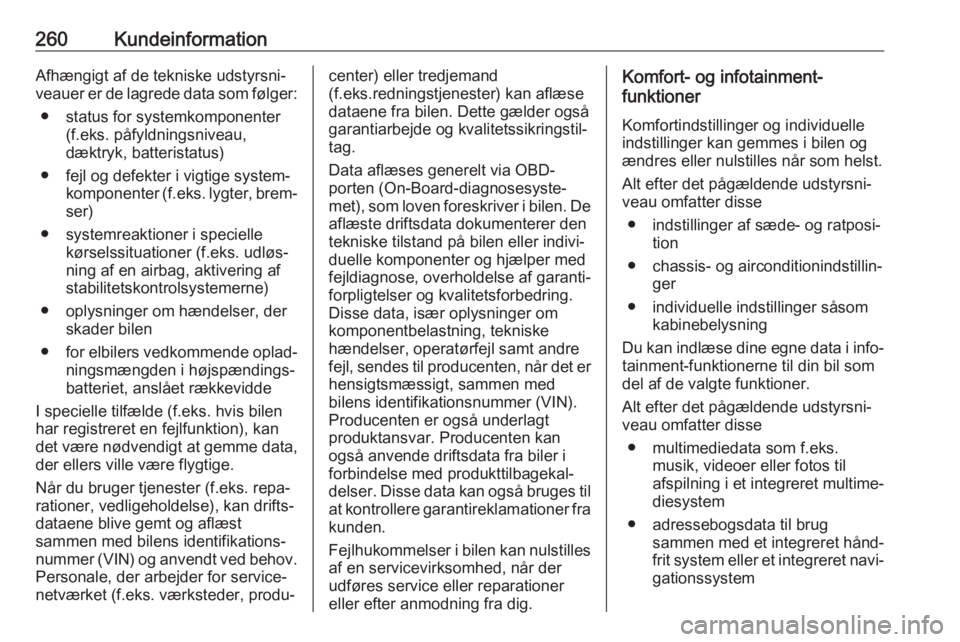 OPEL GRANDLAND X 2019.75  Instruktionsbog (in Danish) 260KundeinformationAfhængigt af de tekniske udstyrsni‐
veauer er de lagrede data som følger:
● status for systemkomponenter (f.eks. påfyldningsniveau,
dæktryk, batteristatus)
● fejl og defek