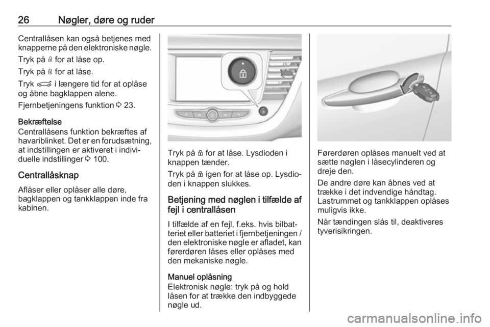 OPEL GRANDLAND X 2019.75  Instruktionsbog (in Danish) 26Nøgler, døre og ruderCentrallåsen kan også betjenes med
knapperne på den elektroniske nøgle.
Tryk på  O for at låse op.
Tryk på  N for at låse.
Tryk  P i længere tid for at oplåse
og åb
