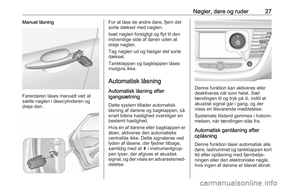 OPEL GRANDLAND X 2019.75  Instruktionsbog (in Danish) Nøgler, døre og ruder27Manuel låsning
Førerdøren låses manuelt ved at
sætte nøglen i låsecylinderen og
dreje den.
For at låse de andre døre, fjern det
sorte dæksel med nøglen.
Isæt nøgl