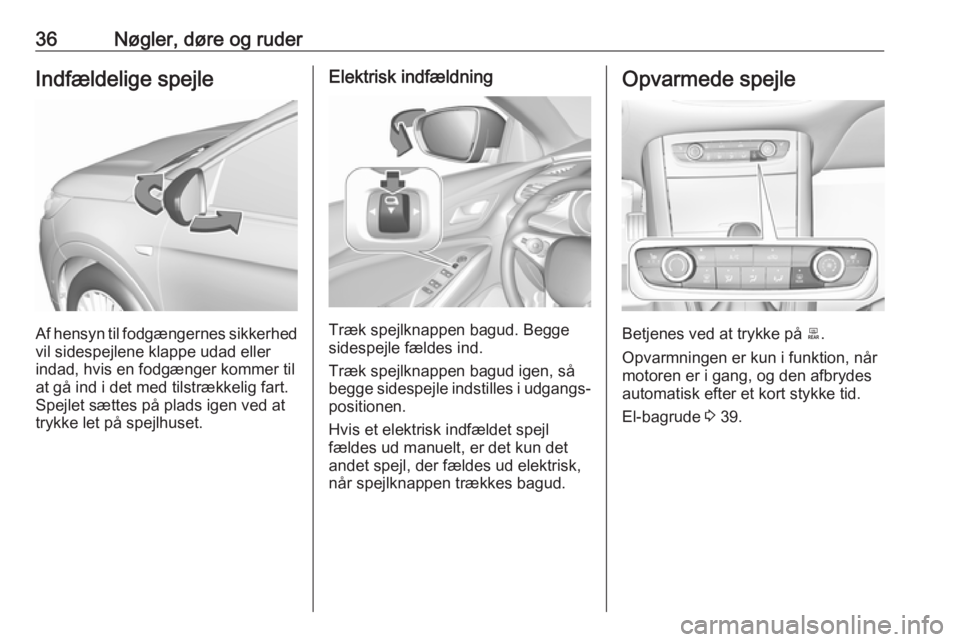 OPEL GRANDLAND X 2019.75  Instruktionsbog (in Danish) 36Nøgler, døre og ruderIndfældelige spejle
Af hensyn til fodgængernes sikkerhed
vil sidespejlene klappe udad eller indad, hvis en fodgænger kommer til
at gå ind i det med tilstrækkelig fart.
Sp