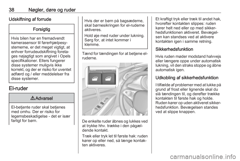 OPEL GRANDLAND X 2019.75  Instruktionsbog (in Danish) 38Nøgler, døre og ruderUdskiftning af forrudeForsigtig
Hvis bilen har en fremadvendt
kamerasensor til førerhjælpesy‐ stemerne, er det meget vigtigt, at
enhver forrudeudskiftning foreta‐
ges n�