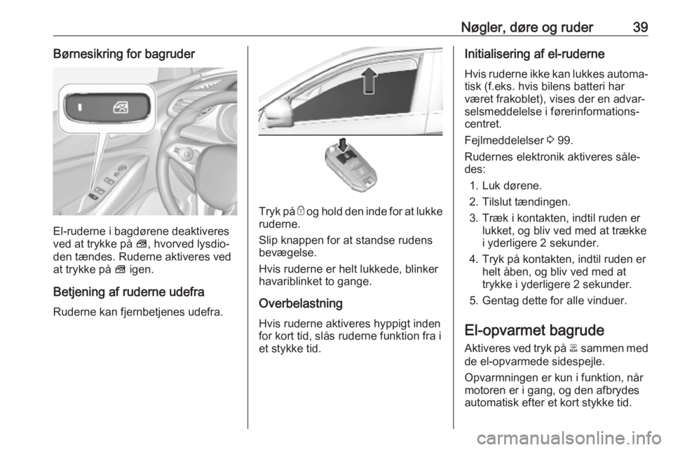 OPEL GRANDLAND X 2019.75  Instruktionsbog (in Danish) Nøgler, døre og ruder39Børnesikring for bagruder
El-ruderne i bagdørene deaktiveres
ved at trykke på  V, hvorved lysdio‐
den tændes. Ruderne aktiveres ved
at trykke på  V igen.
Betjening af r