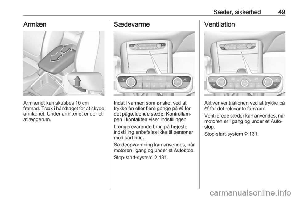 OPEL GRANDLAND X 2019.75  Instruktionsbog (in Danish) Sæder, sikkerhed49Armlæn
Armlænet kan skubbes 10 cmfremad. Træk i håndtaget for at skyde
armlænet. Under armlænet er der et
aflæggerum.
Sædevarme
Indstil varmen som ønsket ved at
trykke én 