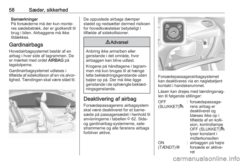 OPEL GRANDLAND X 2019.75  Instruktionsbog (in Danish) 58Sæder, sikkerhedBemærkninger
På forsæderne må der kun monte‐
res sædebetræk, der er godkendt til
brug i bilen. Airbaggene må ikke
tildækkes.
Gardinairbags Hovedairbagsystemet består af e