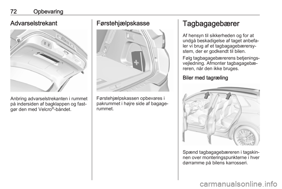 OPEL GRANDLAND X 2019.75  Instruktionsbog (in Danish) 72OpbevaringAdvarselstrekant
Anbring advarselstrekanten i rummet
på indersiden af bagklappen og fast‐
gør den med Velcro ®
-båndet.
Førstehjælpskasse
Førstehjælpskassen opbevares i
pakrummet