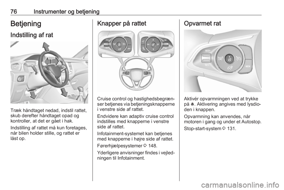 OPEL GRANDLAND X 2019.75  Instruktionsbog (in Danish) 76Instrumenter og betjeningBetjening
Indstilling af rat
Træk håndtaget nedad, indstil rattet,
skub derefter håndtaget opad og
kontroller, at det er gået i hak.
Indstilling af rattet må kun foreta